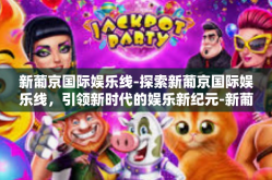 新葡京国际娱乐线-探索新葡京国际娱乐线，引领新时代的娱乐新纪元-新葡京国际娱乐线