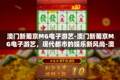 澳门新葡京MG电子游艺-澳门新葡京MG电子游艺，现代都市的娱乐新风尚-澳门新葡京MG电子游艺