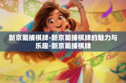 新京葡捕棋牌-新京葡捕棋牌的魅力与乐趣-新京葡捕棋牌