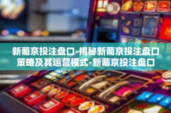 新葡京投注盘口-揭秘新葡京投注盘口策略及其运营模式-新葡京投注盘口