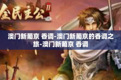 澳门新葡京 香调-澳门新葡京的香调之旅-澳门新葡京 香调