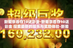 新葡京首存10送彩金-新葡京首存10送彩金 探索最新的娱乐与奖励体验-新葡京首存10送彩金