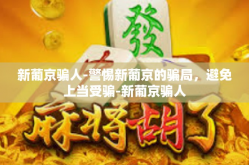 新葡京骗人-警惕新葡京的骗局，避免上当受骗-新葡京骗人