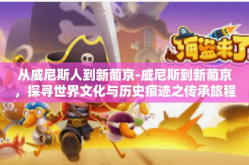 从威尼斯人到新葡京-威尼斯到新葡京，探寻世界文化与历史痕迹之传承旅程-从威尼斯人到新葡京