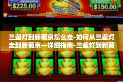 三盏灯到新葡京怎么走-如何从三盏灯走到新葡京—详细指南-三盏灯到新葡京怎么走
