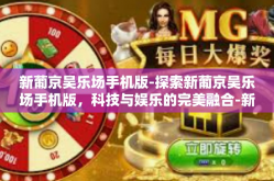 新葡京吴乐场手机版-探索新葡京吴乐场手机版，科技与娱乐的完美融合-新葡京吴乐场手机版