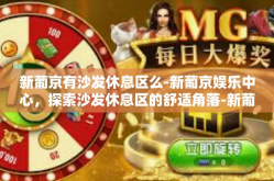 新葡京有沙发休息区么-新葡京娱乐中心，探索沙发休息区的舒适角落-新葡京有沙发休息区么
