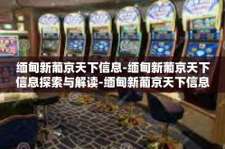 缅甸新葡京天下信息-缅甸新葡京天下信息探索与解读-缅甸新葡京天下信息