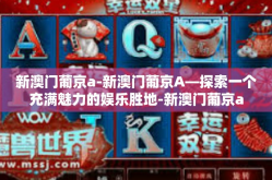 新澳门葡京a-新澳门葡京A—探索一个充满魅力的娱乐胜地-新澳门葡京a