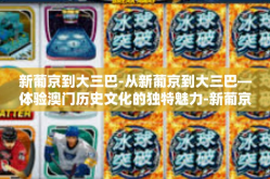 新葡京到大三巴-从新葡京到大三巴—体验澳门历史文化的独特魅力-新葡京到大三巴