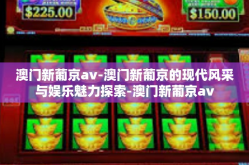 澳门新葡京av-澳门新葡京的现代风采与娱乐魅力探索-澳门新葡京av