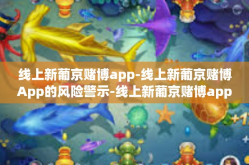 线上新葡京赌博app-线上新葡京赌博App的风险警示-线上新葡京赌博app