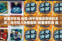 新葡京在线 色情-关于新葡京在线的文章，请勿陷入色情陷阱-新葡京在线 色情