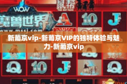 新葡京vip-新葡京VIP的独特体验与魅力-新葡京vip