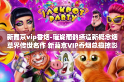 新葡京vip香烟-璀璨葡韵缔造新概念烟草界传世名作 新葡京VIP香烟总揽掠影之初弹快感知无人卷烟的光照与革新-新葡京vip香烟