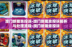 澳门新葡京投诉-澳门新葡京投诉解析与处理流程-澳门新葡京投诉