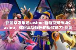 新葡京娱乐场casino-新葡京娱乐场Casino，体验高级娱乐的极致魅力-新葡京娱乐场casino