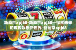 新葡京xpj68-新葡京xpj68—探索未来的虚拟娱乐新世界-新葡京xpj68