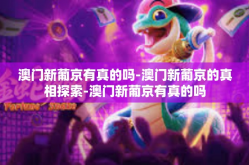 澳门新葡京有真的吗-澳门新葡京的真相探索-澳门新葡京有真的吗