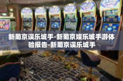 新葡京误乐城手-新葡京娱乐城手游体验报告-新葡京误乐城手