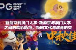 新葡京到澳门大学-新葡京与澳门大学之间的精彩脉络，领略文化与教育的交汇-新葡京到澳门大学