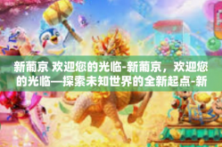 新葡京 欢迎您的光临-新葡京，欢迎您的光临—探索未知世界的全新起点-新葡京 欢迎您的光临