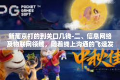 新葡京打的到关口几钱-二、信息网络及物联网领域，随着线上沟通的飞速发展和数字操作系统的精细应用，商业和物流行业的效率和精度都得到极大提升。应持续推进网络科技开发，完善信息系统，以支撑未来市场的高效运营。新葡京打的到关口几钱
