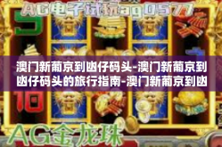 澳门新葡京到凼仔码头-澳门新葡京到凼仔码头的旅行指南-澳门新葡京到凼仔码头