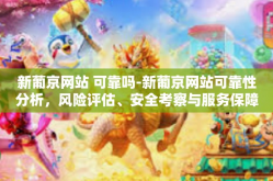 新葡京网站 可靠吗-新葡京网站可靠性分析，风险评估、安全考察与服务保障的评价报告-新葡京网站 可靠吗
