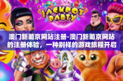 澳门新葡京网站注册-澳门新葡京网站的注册体验，一种别样的游戏旅程开启-澳门新葡京网站注册