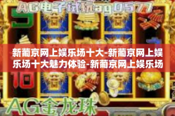 新葡京网上娱乐场十大-新葡京网上娱乐场十大魅力体验-新葡京网上娱乐场十大