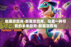 新葡京四肖-新葡京四肖，探索一种可能的未来趋势-新葡京四肖