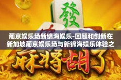 葡京娱乐场新锦海娱乐-回顾和创新在新加坡葡京娱乐场与新锦海娱乐体验之旅-葡京娱乐场新锦海娱乐