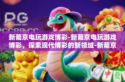 新葡京电玩游戏博彩-新葡京电玩游戏博彩，探索现代博彩的新领域-新葡京电玩游戏博彩