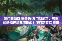 澳门新葡京 靠谱吗-澳门新葡京，可靠的选择还是充满挑战？澳门新葡京 靠谱吗