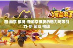 新 葡京 棋牌-新葡京棋牌的魅力与吸引力-新 葡京 棋牌