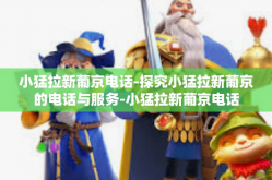 小猛拉新葡京电话-探究小猛拉新葡京的电话与服务-小猛拉新葡京电话