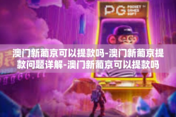 澳门新葡京可以提款吗-澳门新葡京提款问题详解-澳门新葡京可以提款吗