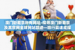 澳门新葡京所有网址-探寻澳门新葡京及其官网全球网站踪迹—旅行篇速成探访导读攻略指南篇目一览启幕（特刊）探秘澳门新葡京所有网址-澳门新葡京所有网址