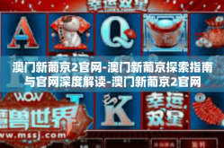 澳门新葡京2官网-澳门新葡京探索指南与官网深度解读-澳门新葡京2官网