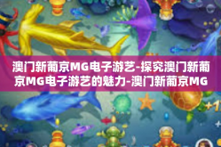 澳门新葡京MG电子游艺-探究澳门新葡京MG电子游艺的魅力-澳门新葡京MG电子游艺
