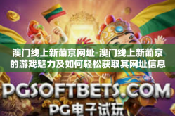 澳门线上新葡京网址-澳门线上新葡京的游戏魅力及如何轻松获取其网址信息-澳门线上新葡京网址