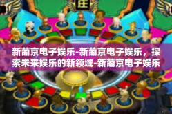 新葡京电子娱乐-新葡京电子娱乐，探索未来娱乐的新领域-新葡京电子娱乐