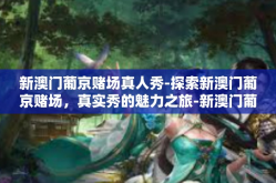 新澳门葡京赌场真人秀-探索新澳门葡京赌场，真实秀的魅力之旅-新澳门葡京赌场真人秀