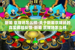 新葡 京赌场怎么样-关于新葡京赌场的真实体验反馈-新葡 京赌场怎么样