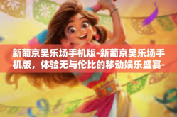 新葡京吴乐场手机版-新葡京吴乐场手机版，体验无与伦比的移动娱乐盛宴-新葡京吴乐场手机版