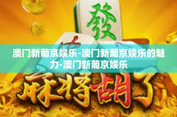 澳门新葡京娱乐-澳门新葡京娱乐的魅力-澳门新葡京娱乐