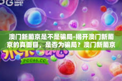 澳门新葡京是不是骗局-揭开澳门新葡京的真面目，是否为骗局？澳门新葡京是不是骗局
