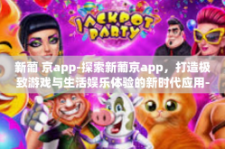 新葡 京app-探索新葡京app，打造极致游戏与生活娱乐体验的新时代应用-新葡 京app
