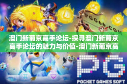澳门新葡京高手论坛-探寻澳门新葡京高手论坛的魅力与价值-澳门新葡京高手论坛